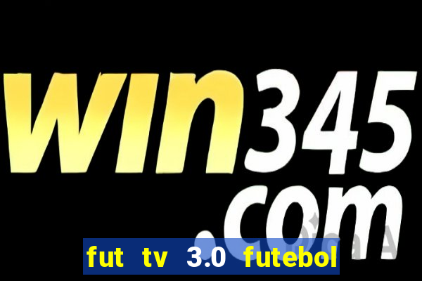 fut tv 3.0 futebol ao vivo